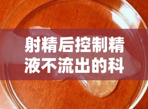 射精后控制精液不流出的科學(xué)指南與實(shí)用技巧