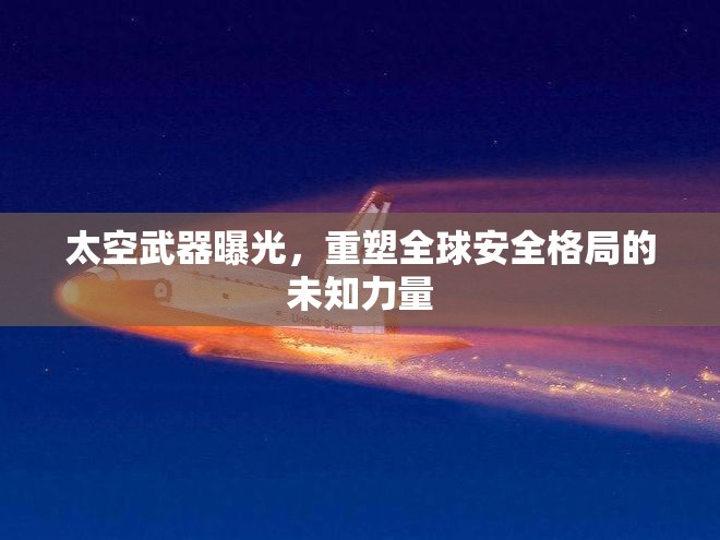 太空武器曝光，重塑全球安全格局的未知力量