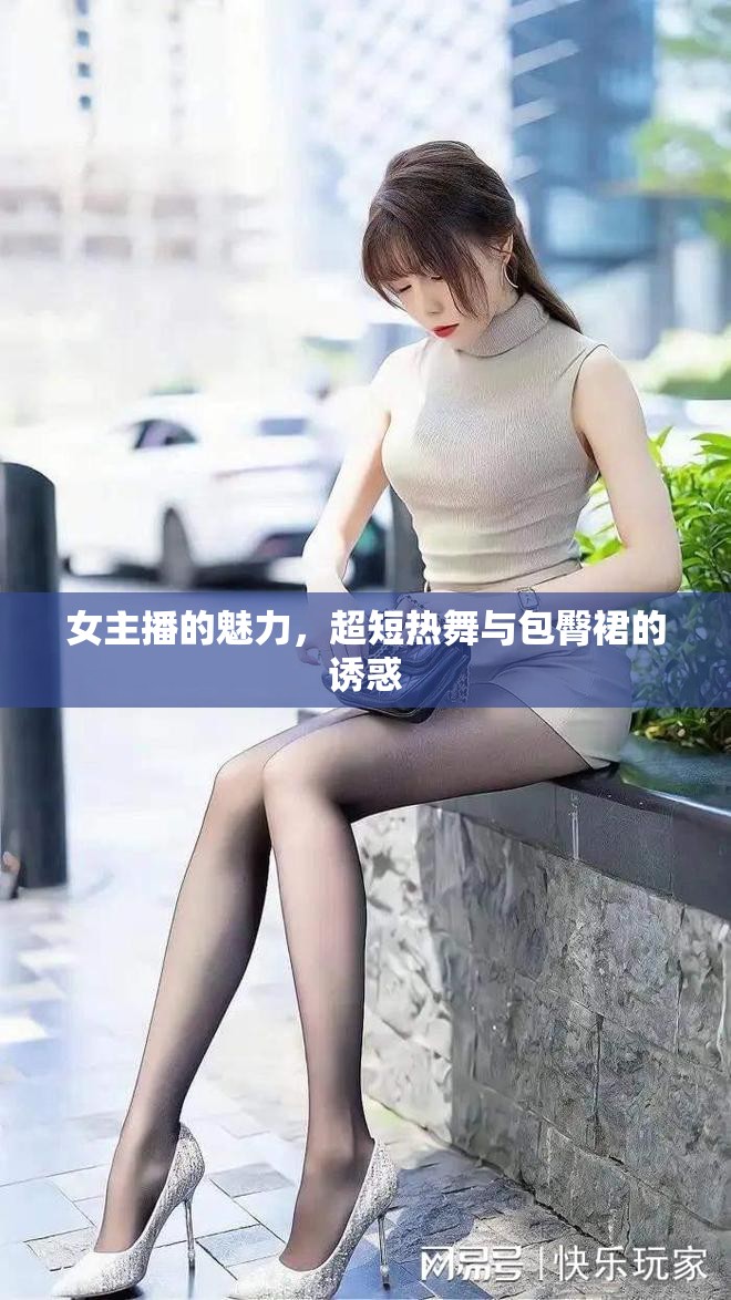 女主播的魅力，超短熱舞與包臀裙的誘惑