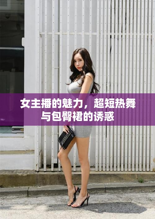 女主播的魅力，超短熱舞與包臀裙的誘惑