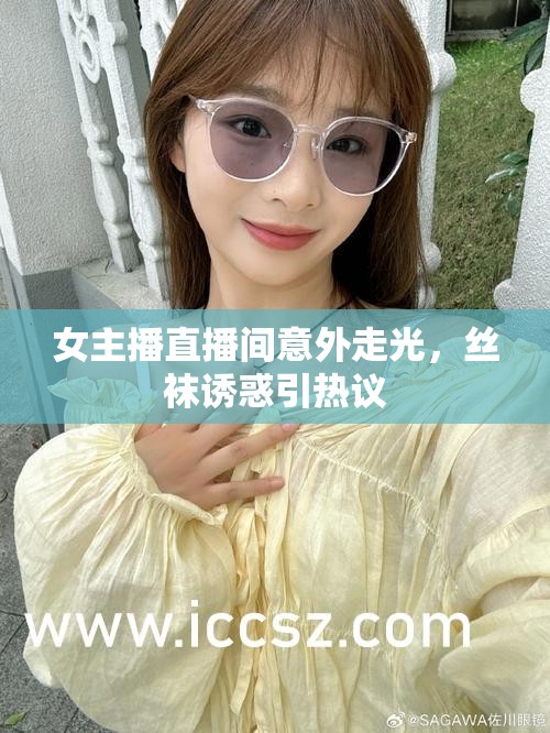 女主播直播間意外走光，絲襪誘惑引熱議