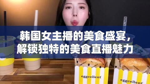 韓國女主播的美食盛宴，解鎖獨(dú)特的美食直播魅力