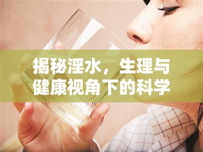 揭秘淫水，生理與健康視角下的科學(xué)真相之旅