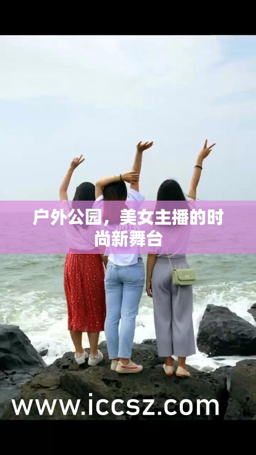 戶(hù)外公園，美女主播的時(shí)尚新舞臺(tái)