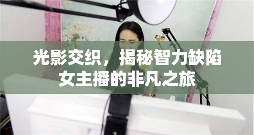 光影交織，揭秘智力缺陷女主播的非凡之旅