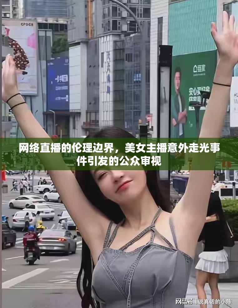 網(wǎng)絡直播的倫理邊界，美女主播意外走光事件引發(fā)的公眾審視