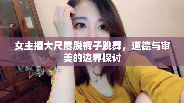 女主播大尺度脫褲子跳舞，道德與審美的邊界探討