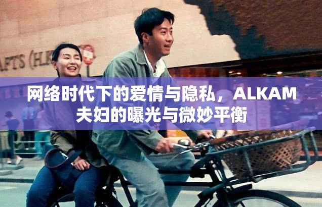 網絡時代下的愛情與隱私，ALKAM夫婦的曝光與微妙平衡