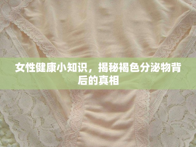 女性健康小知識(shí)，揭秘褐色分泌物背后的真相