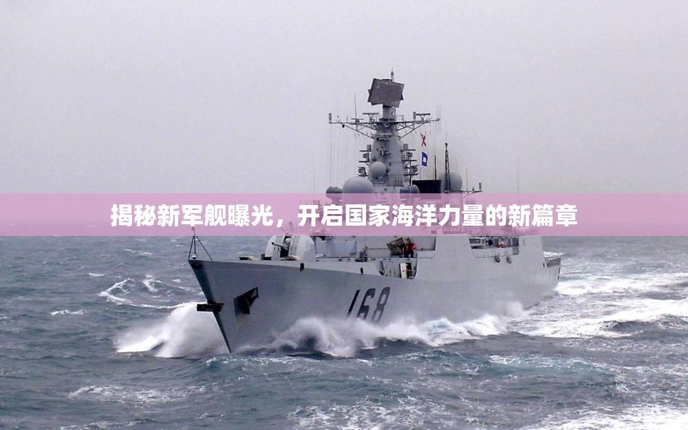 揭秘新軍艦曝光，開啟國家海洋力量的新篇章