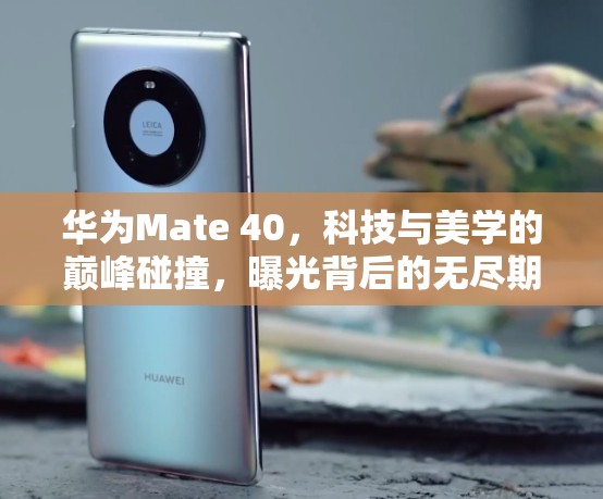 華為Mate 40，科技與美學(xué)的巔峰碰撞，曝光背后的無盡期待與猜想