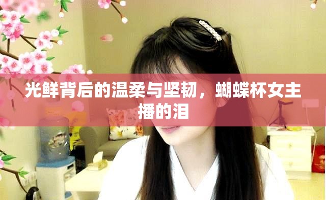 光鮮背后的溫柔與堅韌，蝴蝶杯女主播的淚