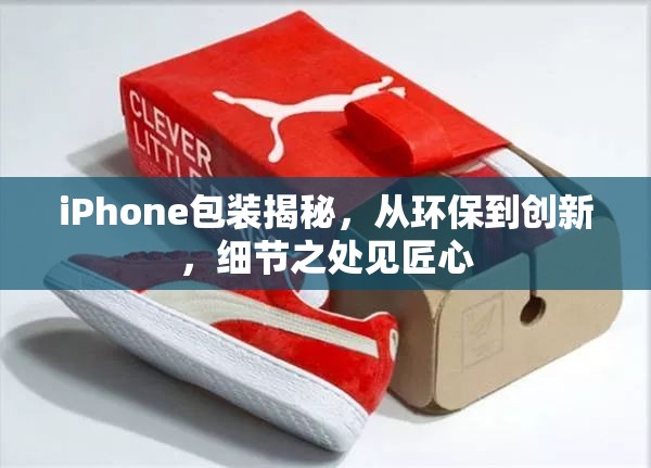 iPhone包裝揭秘，從環(huán)保到創(chuàng)新，細節(jié)之處見匠心