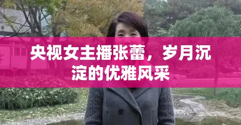 央視女主播張蕾，歲月沉淀的優(yōu)雅風(fēng)采