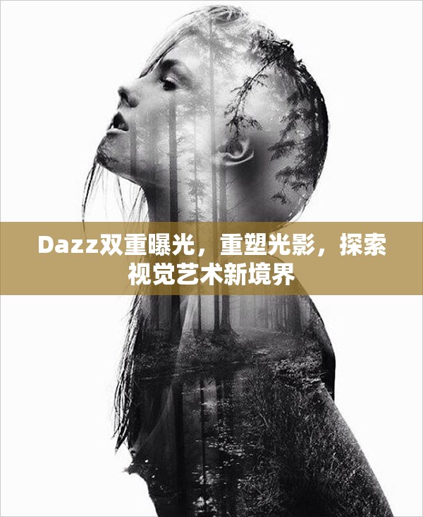 Dazz雙重曝光，重塑光影，探索視覺藝術新境界