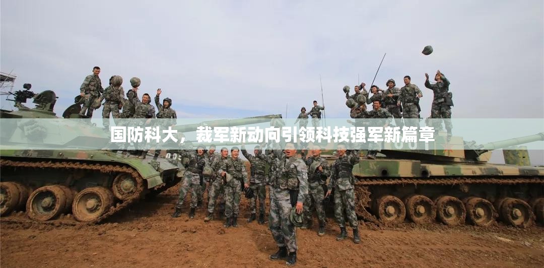 國防科大，裁軍新動向引領(lǐng)科技強(qiáng)軍新篇章