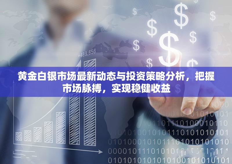 黃金白銀市場最新動態(tài)與投資策略分析，把握市場脈搏，實現(xiàn)穩(wěn)健收益