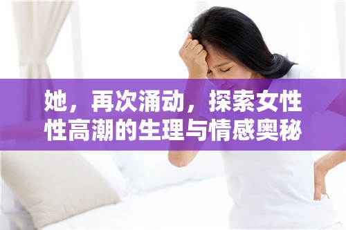 她，再次涌動，探索女性性高潮的生理與情感奧秘