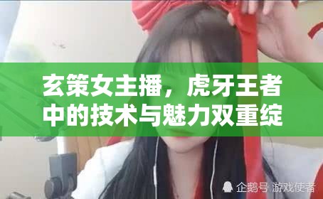 玄策女主播，虎牙王者中的技術(shù)與魅力雙重綻放