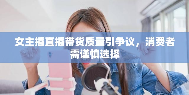 女主播直播帶貨質(zhì)量引爭議，消費(fèi)者需謹(jǐn)慎選擇