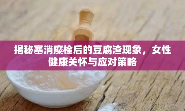 揭秘塞消糜栓后的豆腐渣現象，女性健康關懷與應對策略