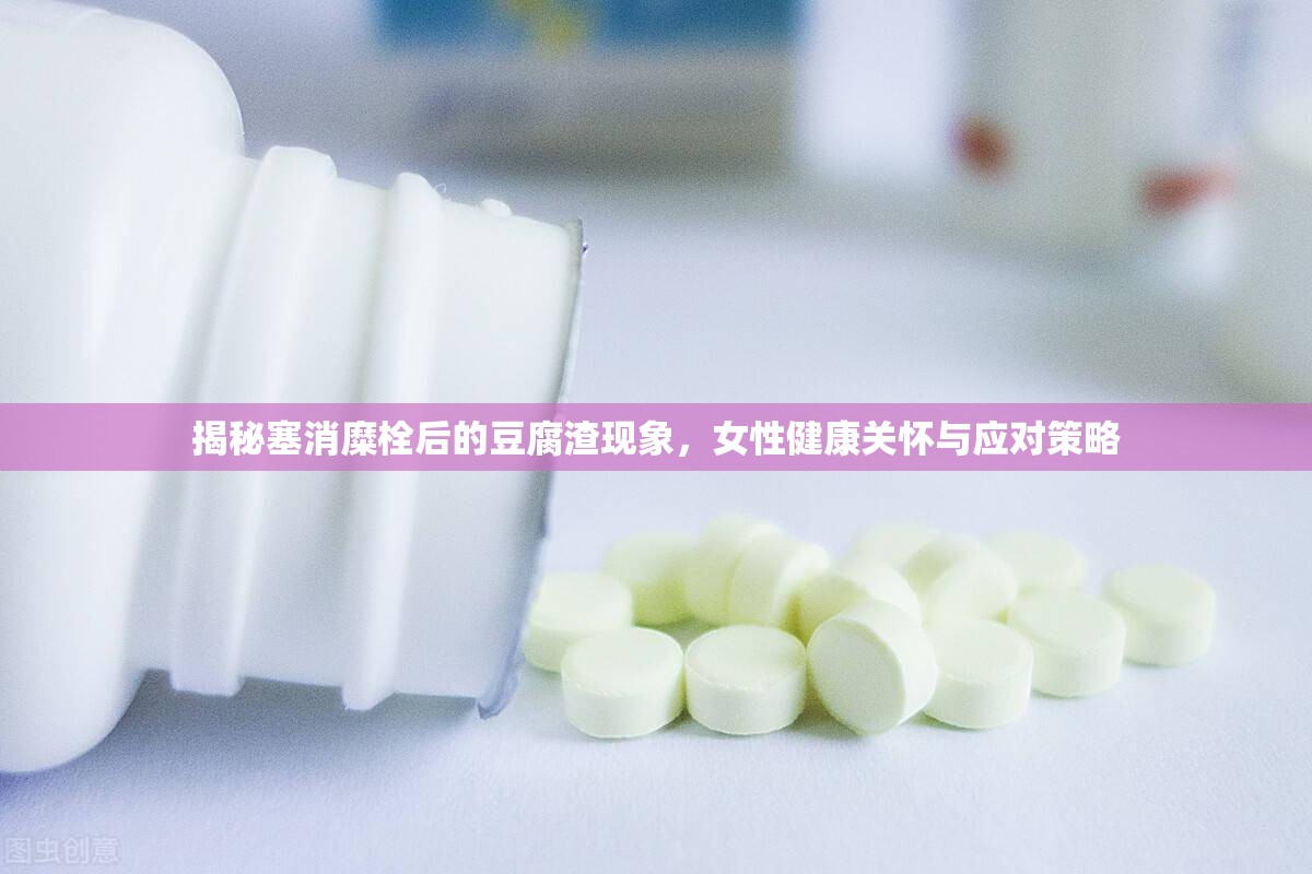 揭秘塞消糜栓后的豆腐渣現(xiàn)象，女性健康關(guān)懷與應對策略