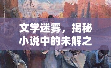 文學(xué)迷霧，揭秘小說(shuō)中的未解之謎