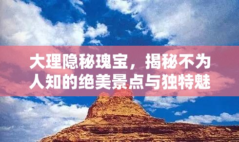 大理隱秘瑰寶，揭秘不為人知的絕美景點與獨特魅力