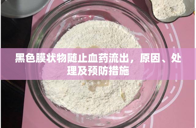 黑色膜狀物隨止血藥流出，原因、處理及預(yù)防措施