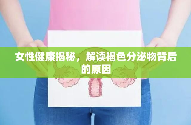 女性健康揭秘，解讀褐色分泌物背后的原因