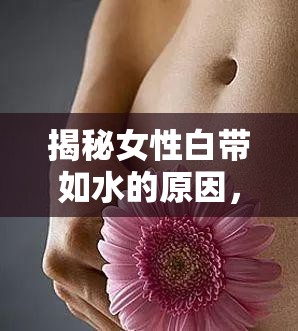 揭秘女性白帶如水的原因，健康小知識