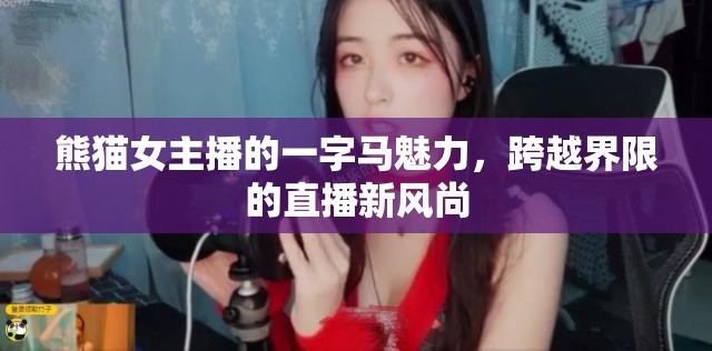 熊貓女主播的一字馬魅力，跨越界限的直播新風(fēng)尚