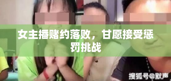 女主播賭約落敗，甘愿接受懲罰挑戰(zhàn)