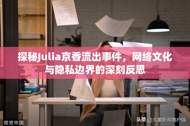 探秘Julia京香流出事件，網(wǎng)絡(luò)文化與隱私邊界的深刻反思