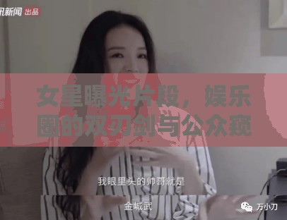 女星曝光片段，娛樂圈的雙刃劍與公眾窺視欲的催化劑