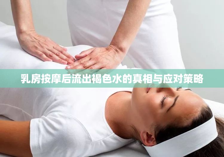 乳房按摩后流出褐色水的真相與應(yīng)對(duì)策略