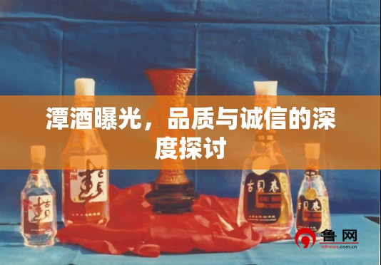 潭酒曝光，品質(zhì)與誠信的深度探討