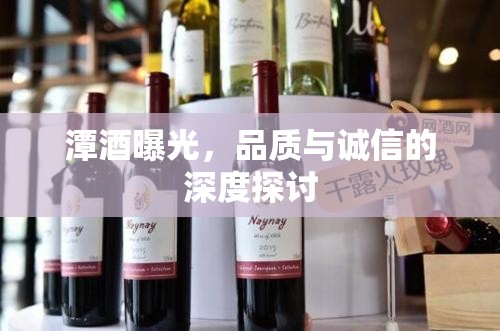 潭酒曝光，品質(zhì)與誠(chéng)信的深度探討