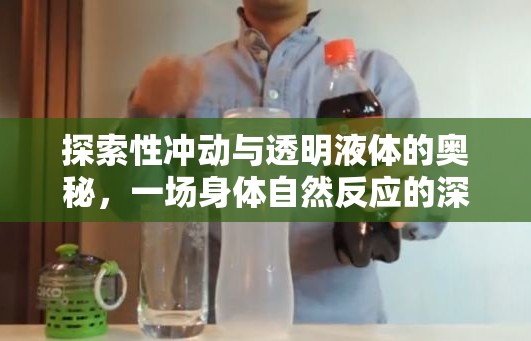 探索性沖動(dòng)與透明液體的奧秘，一場(chǎng)身體自然反應(yīng)的深度揭秘