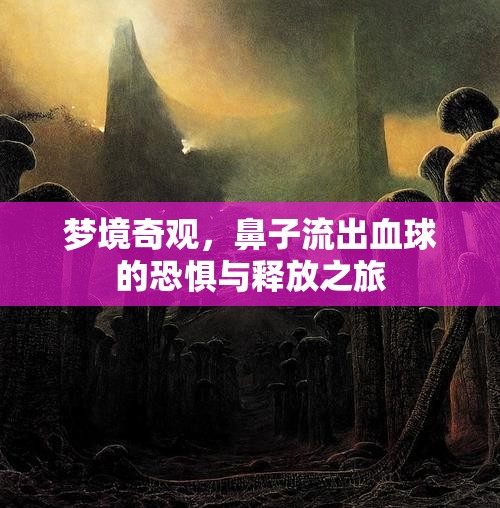 夢(mèng)境奇觀，鼻子流出血球的恐懼與釋放之旅