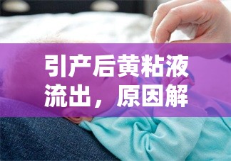 引產(chǎn)后黃粘液流出，原因解析與護理建議