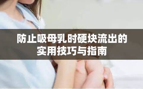 防止吸母乳時(shí)硬塊流出的實(shí)用技巧與指南