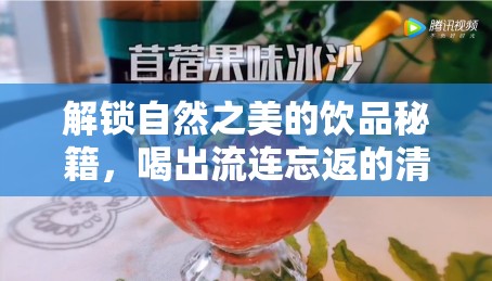 解鎖自然之美的飲品秘籍，喝出流連忘返的清新體驗