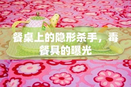 餐桌上的隱形殺手，毒餐具的曝光