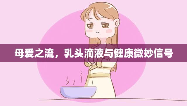 母愛之流，乳頭滴液與健康微妙信號