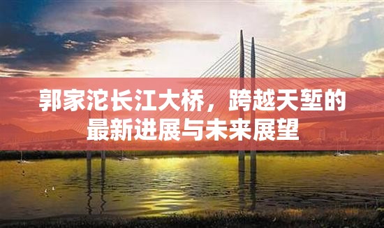 郭家沱長江大橋，跨越天塹的最新進展與未來展望