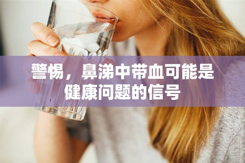 警惕，鼻涕中帶血可能是健康問題的信號