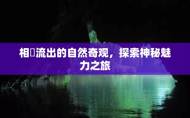 相沢流出的自然奇觀，探索神秘魅力之旅