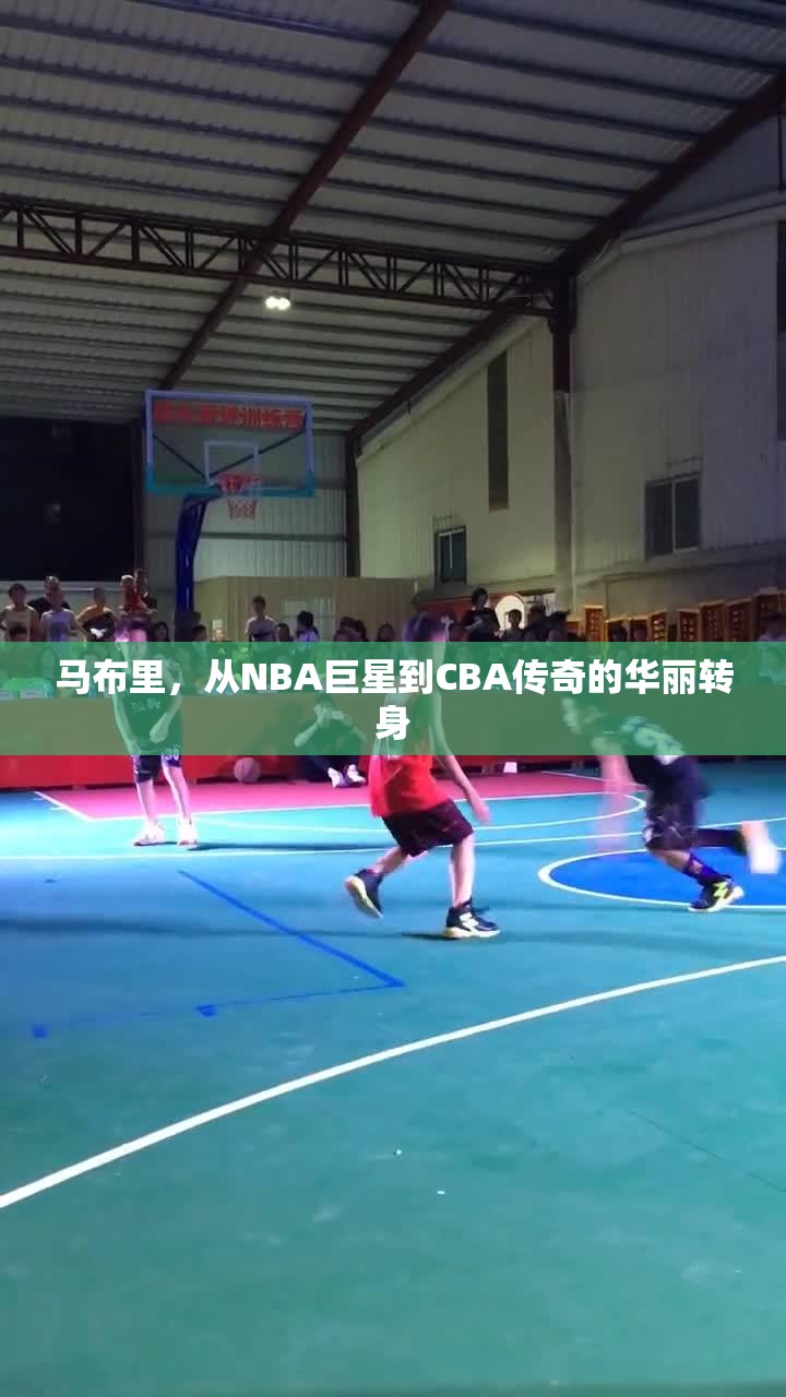 馬布里，從NBA巨星到CBA傳奇的華麗轉(zhuǎn)身