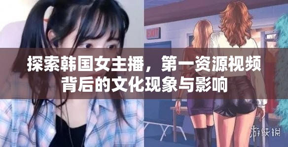 探索韓國(guó)女主播，第一資源視頻背后的文化現(xiàn)象與影響